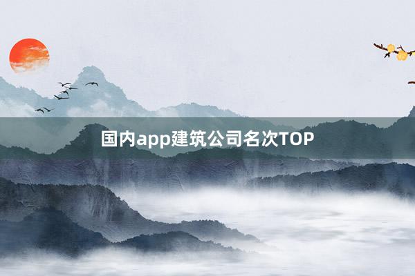 国内app建筑公司名次TOP