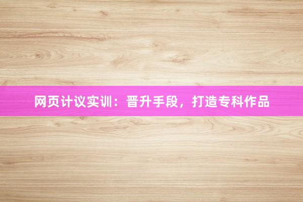 网页计议实训：晋升手段，打造专科作品