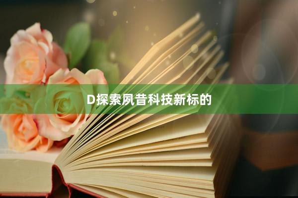 D探索夙昔科技新标的