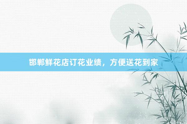 邯郸鲜花店订花业绩,方便送花到家