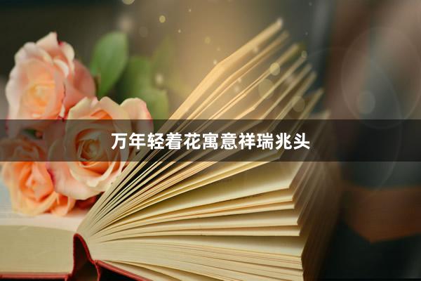 万年轻着花寓意祥瑞兆头
