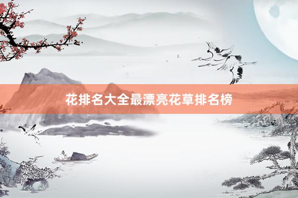 花排名大全最漂亮花草排名榜