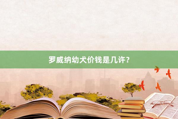 罗威纳幼犬价钱是几许?