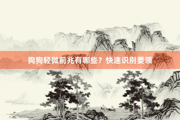 狗狗轻微前兆有哪些？快速识别要领