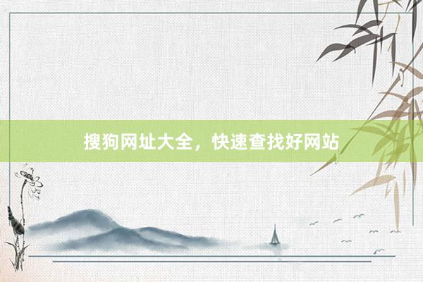 搜狗网址大全，快速查找好网站