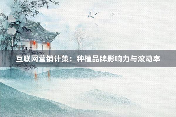 互联网营销计策：种植品牌影响力与滚动率